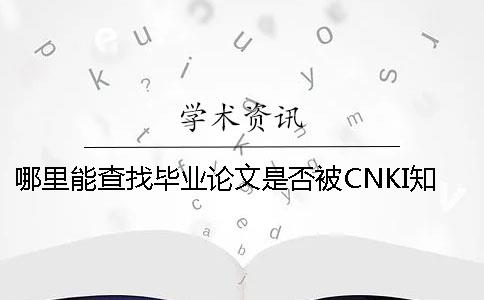 哪里能查找畢業論文是否被CNKI知網收錄進