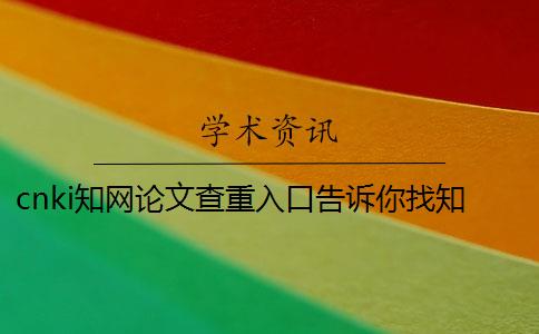 cnki知網論文查重入口告訴你找知網查重的優勢重點有哪些？