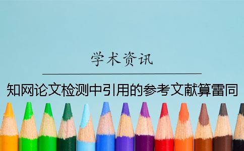 知網論文檢測中引用的參考文獻算雷同率么