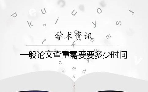 一般論文查重需要要多少時間
