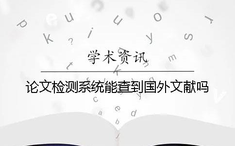 論文檢測系統能查到國外文獻嗎