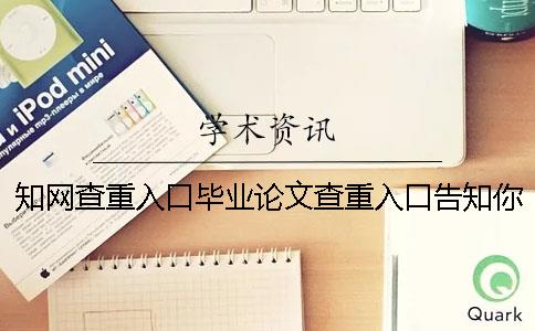 知網查重入口畢業論文查重入口告知你選用查重的優勢主要還是有哪幾個？