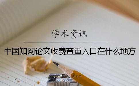 中國知網論文收費查重入口在什么地方