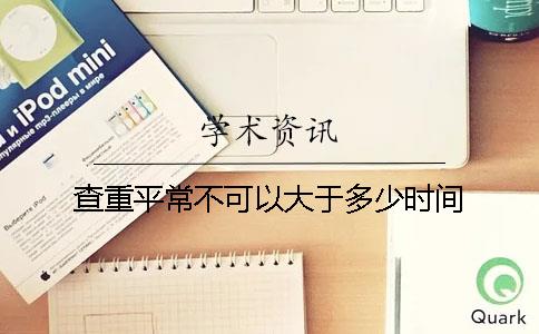 查重平常不可以大于多少時間