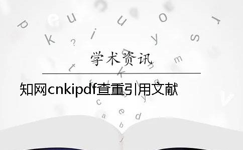 知網cnkipdf查重引用文獻
