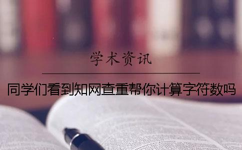 同學們看到知網查重幫你計算字符數嗎？