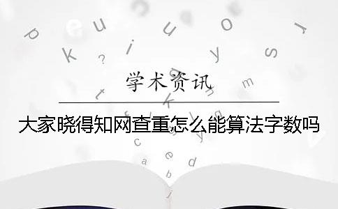 大家曉得知網查重怎么能算法字數嗎？