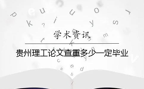 貴州理工論文查重多少一定畢業