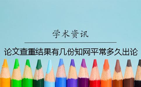 論文查重結果有幾份？知網平常多久出論文查重結果？