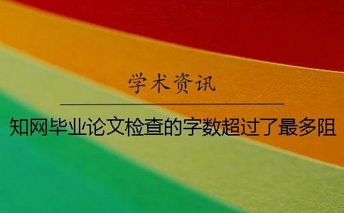 知網畢業論文檢查的字數超過了最多阻礙如何做？