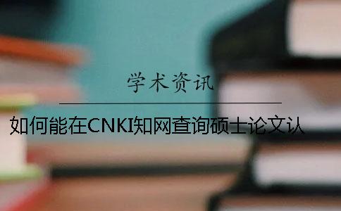 如何能在CNKI知網查詢碩士論文認證