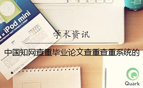 中國知網查重畢業論文查重查重系統的最大優勢到底是怎么回事？