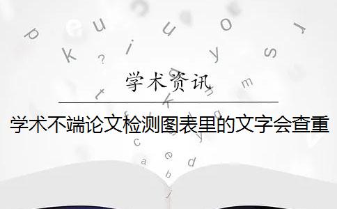 學術不端論文檢測圖表里的文字會查重嗎？
