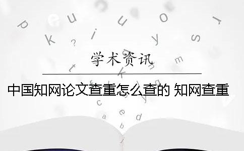中國知網論文查重怎么查的？ 知網查重 自己論文的也被別人用了