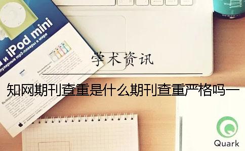 知網期刊查重是什么？期刊查重嚴格嗎？一