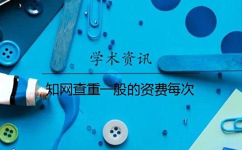 知網查重一般的資費每次