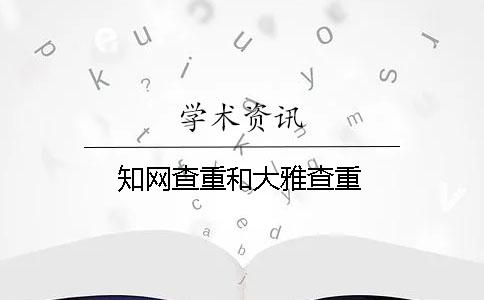 知網查重和大雅查重