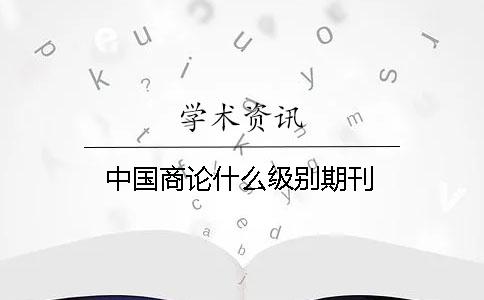 中國商論什么級別期刊