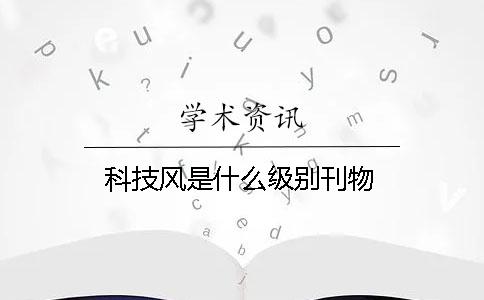 科技風是什么級別刊物