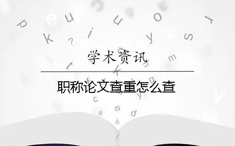 職稱論文查重怎么查