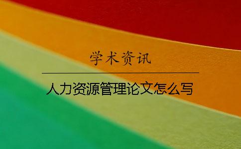 人力資源管理論文怎么寫