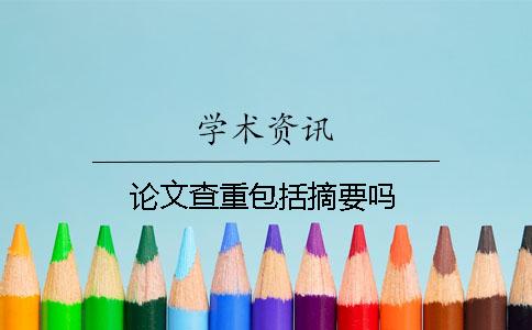 論文查重包括摘要嗎