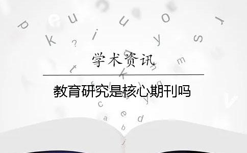 教育研究是核心期刊嗎