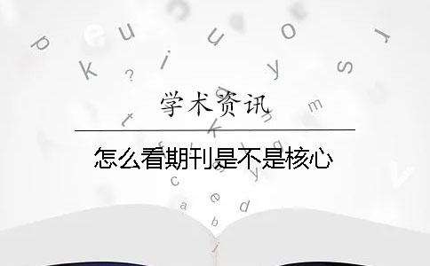 怎么看期刊是不是核心