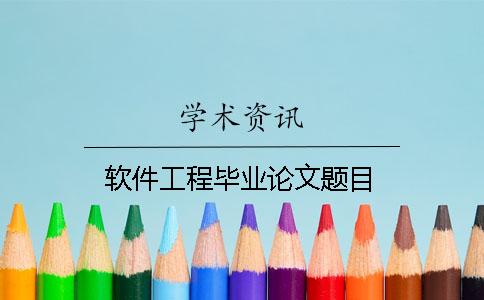 軟件工程畢業論文題目