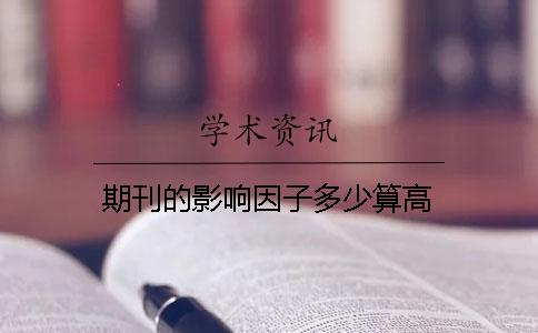 期刊的影響因子多少算高