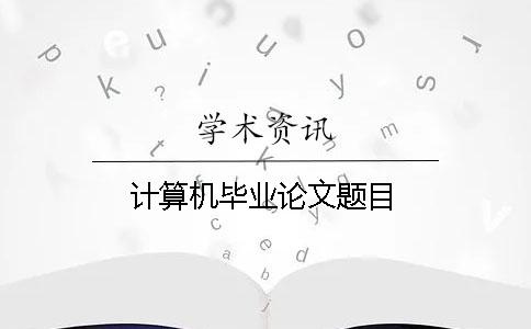 計算機畢業論文題目