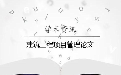 建筑工程項目管理論文