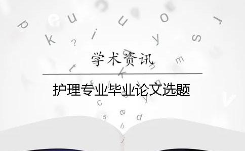護理專業畢業論文選題
