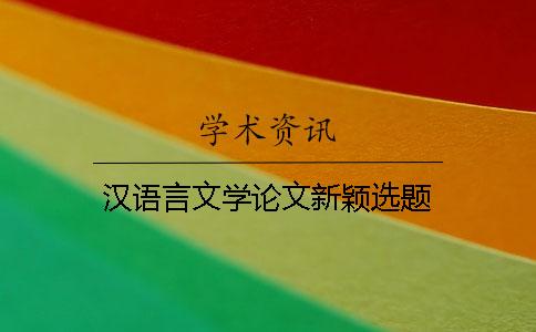 漢語言文學論文新穎選題