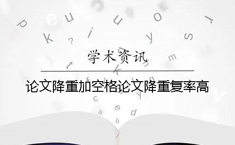 論文降重加空格論文降重復率高