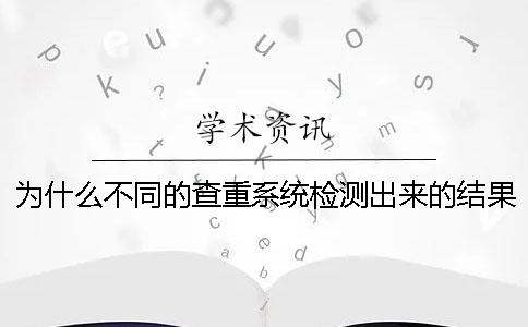為什么不同的查重系統檢測出來的結果有區別？