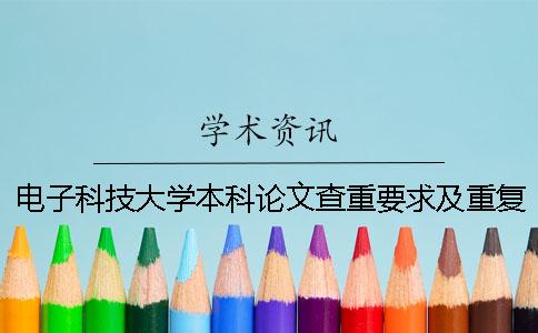 電子科技大學本科論文查重要求及重復率 電子科技大學碩士論文查重要求一