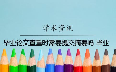 畢業論文查重時需要提交摘要嗎？ 畢業論文查重需要提交參考文獻嗎？