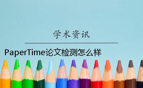 PaperTime論文檢測怎么樣 papertime檢測百度百科
