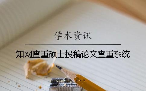 知網查重碩士投稿論文查重系統