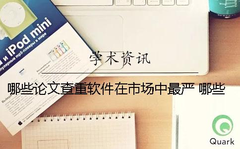 哪些論文查重軟件在市場中最嚴 哪些軟件可以免費查重論文