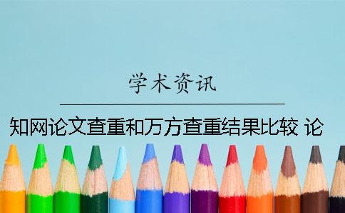 知網論文查重和萬方查重結果比較 論文查重 知網 萬方