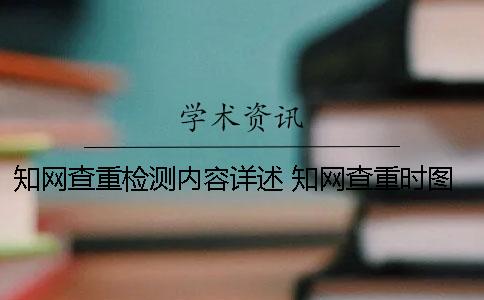 知網查重檢測內容詳述 知網查重時圖片是否可以檢測