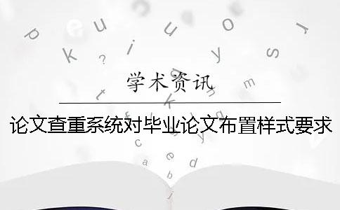 論文查重系統對畢業論文布置樣式要求