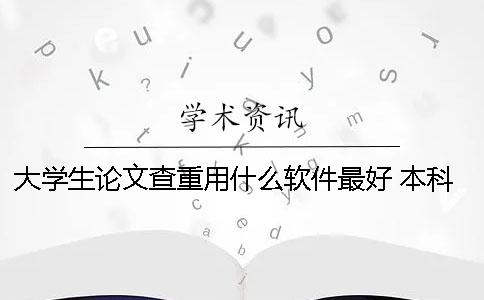 大學生論文查重用什么軟件最好？ 本科生論文查重用什么網站