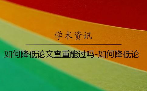 如何降低論文查重能過嗎-如何降低論文查重軟件