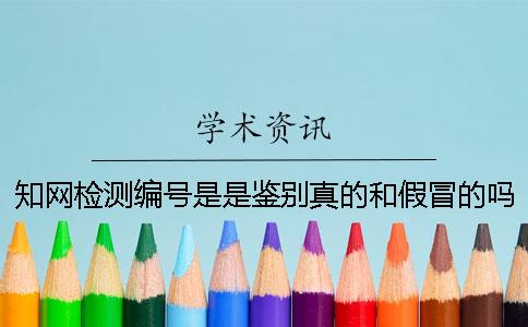 知網檢測編號是是鑒別真的和假冒的嗎
