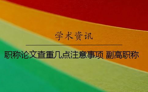 職稱論文查重幾點注意事項 副高職稱論文查重率是多少才能通過