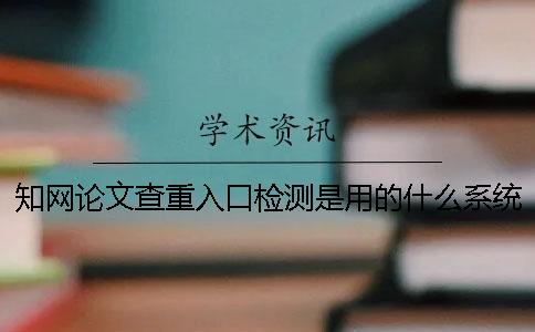 知網論文查重入口檢測是用的什么系統