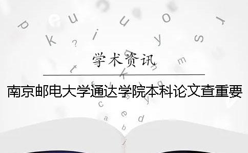 南京郵電大學通達學院本科論文查重要求及重復率 南京郵電大學通達學院一流本科建設